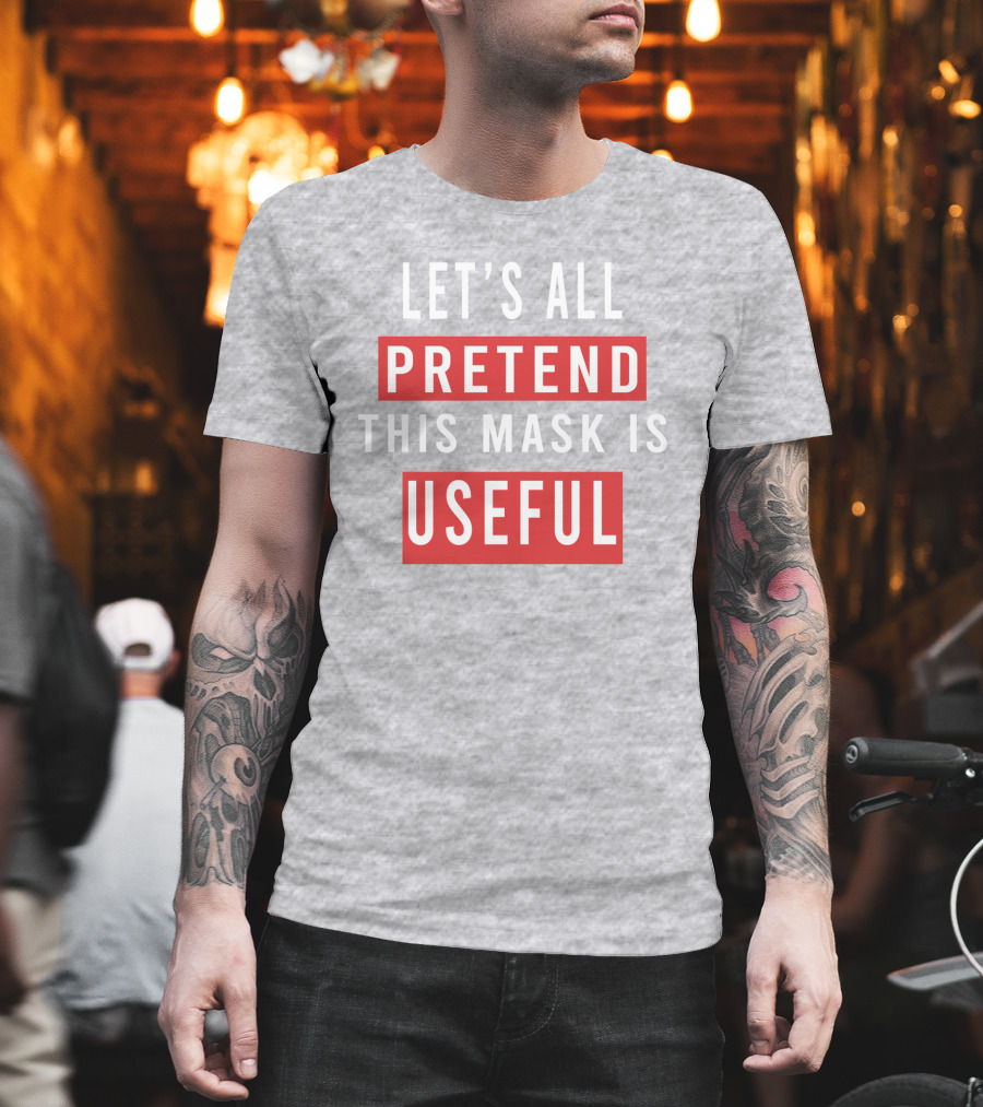 Let's All Pretend This Mask is Useful T-Shirt