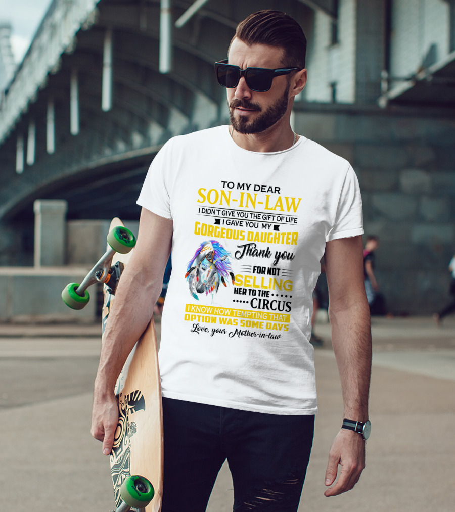 To My Dear Son-In-Law I Gave You My Gorgeous Daughter Thank You For Not Selling Her To The Circus Love Your Mother-In-Law T-Shirt