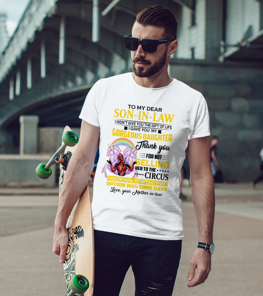 To My Dear Son-In-Law I Didn't Give You The Gift Of Life Thank You For Not Selling Her To The Circus Love Your Mother-In-Law Deadpool Unicorn T-Shirt