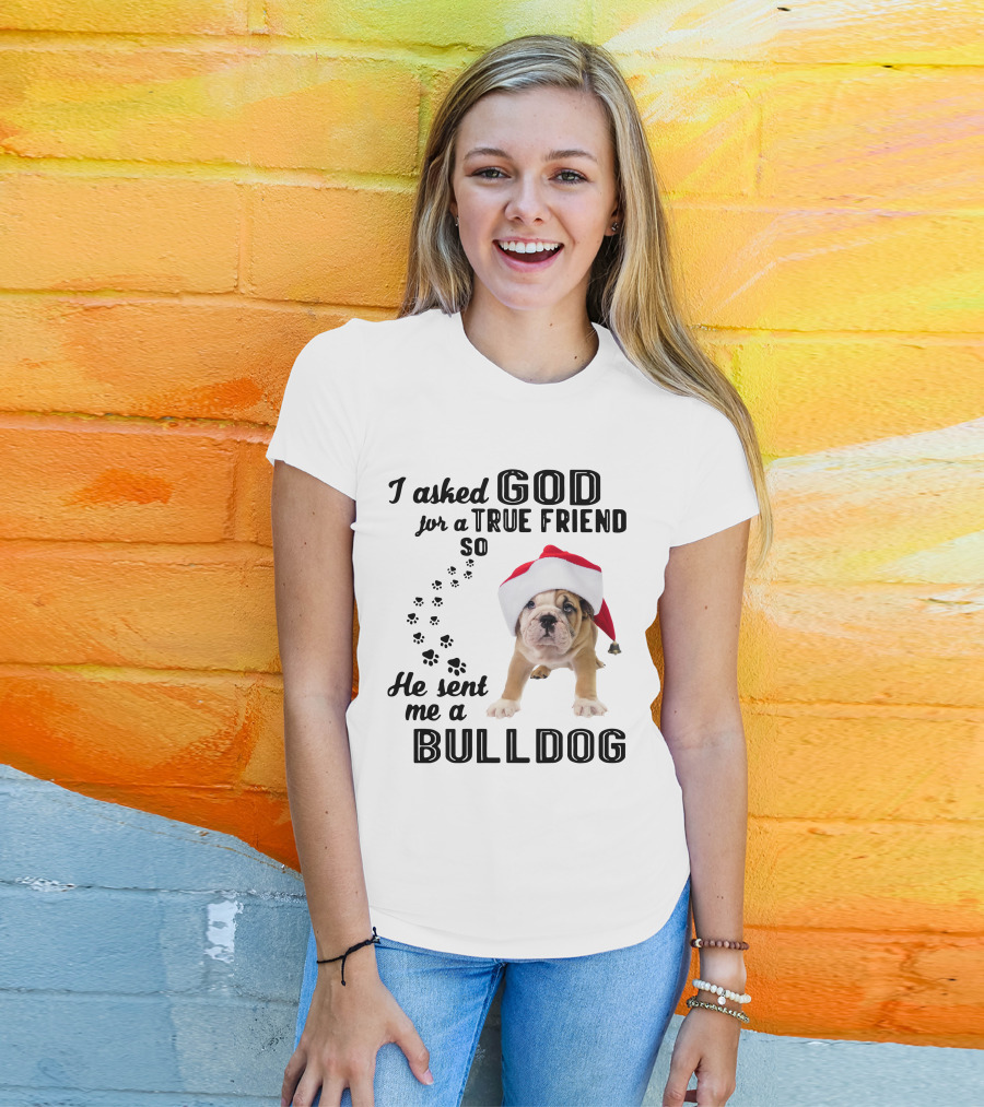 I Asked God For A True Friend So He Sent Me A Christmas Bulldog T-Shirt