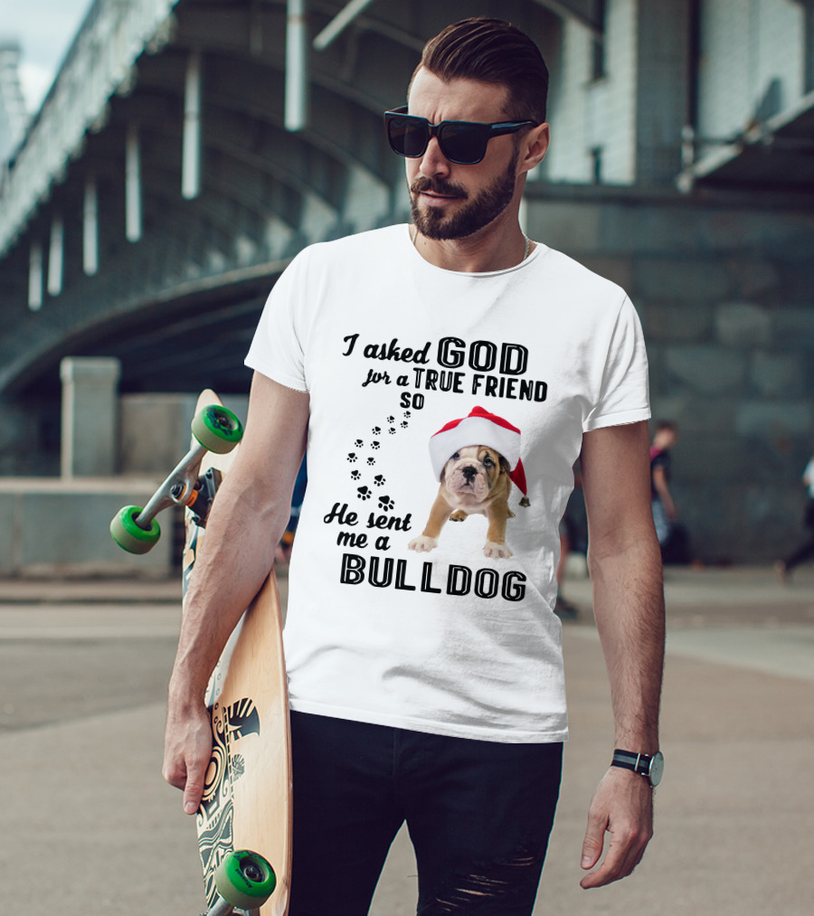I Asked God For A True Friend So He Sent Me A Christmas Bulldog T-Shirt