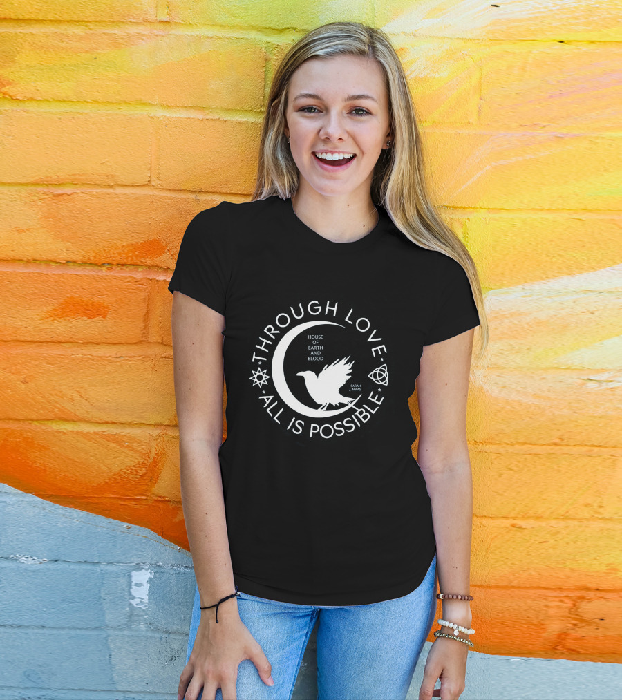Through Love All Is Possible House Of Earth And Blood Sarah J. Maas T-Shirt