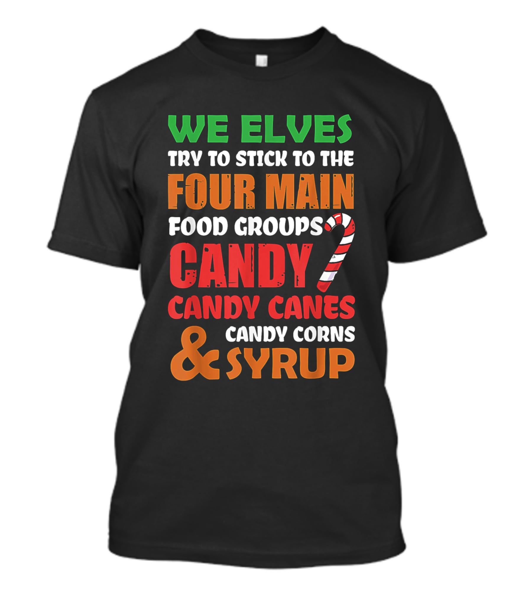 We Elves Stick To The Four Main Food Groups Candy Candy Canes Candy Corns And Syrup Funny Christmas T-Shirt