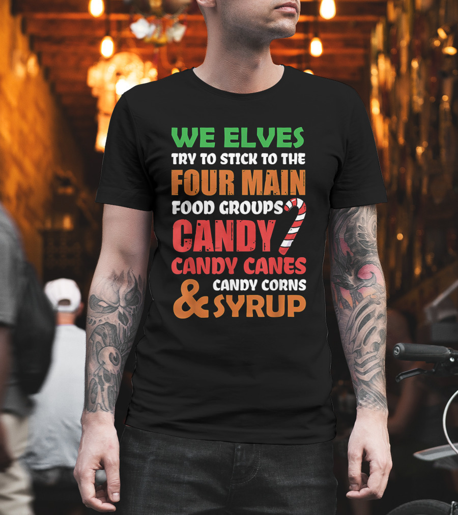We Elves Stick To The Four Main Food Groups Candy Candy Canes Candy Corns And Syrup Funny Christmas T-Shirt