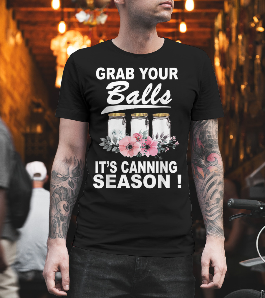 Grab Your Balls It's Canning Season Jars And Flowers T-Shirt