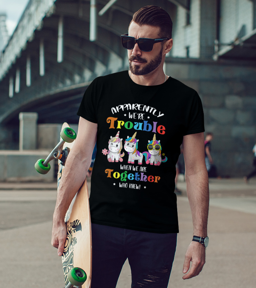 Apparently We're Trouble When We Are Together Unicorn Who Knew T-Shirt