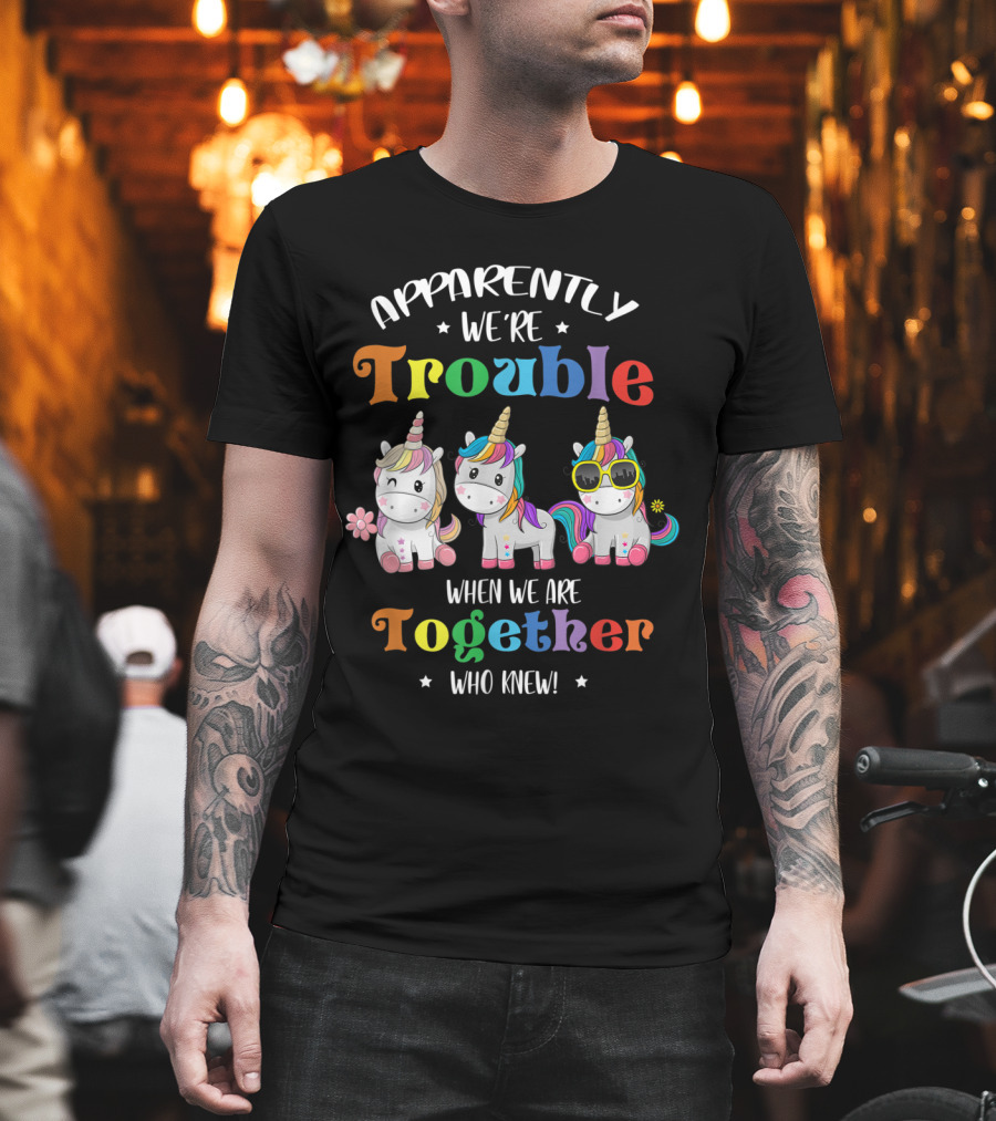 Apparently We're Trouble When We Are Together Unicorn Who Knew T-Shirt