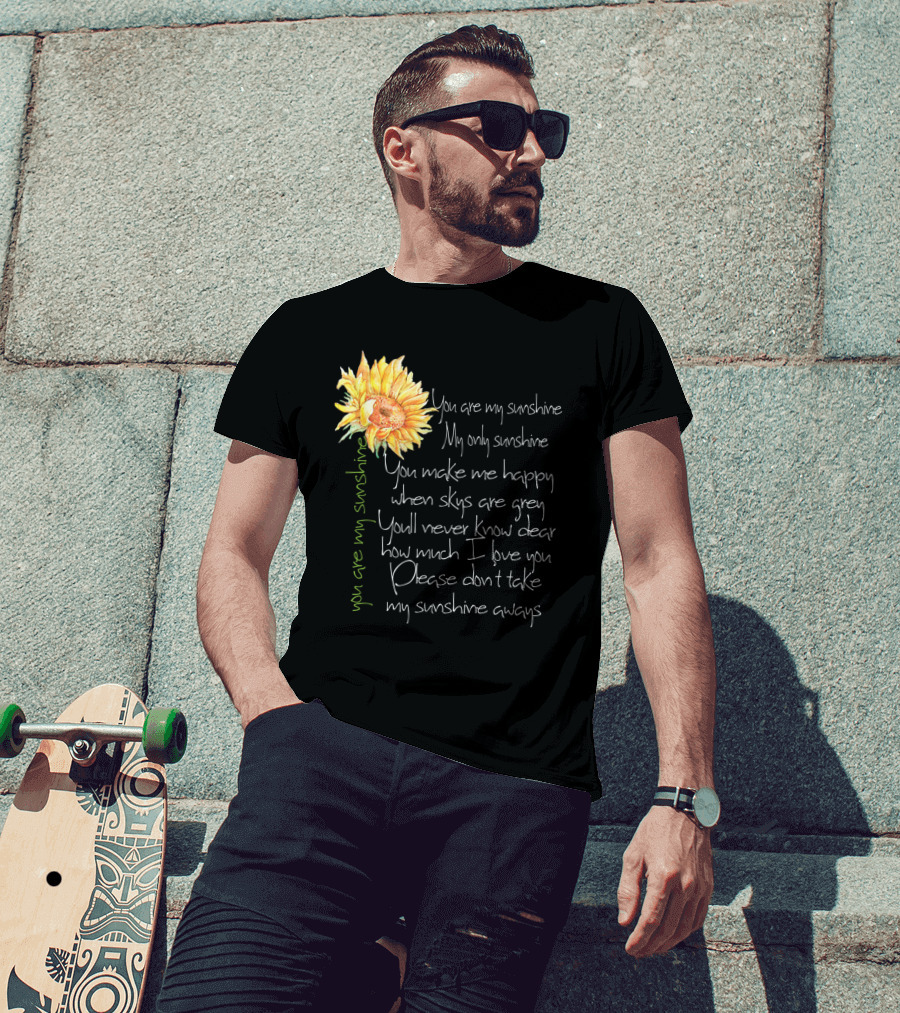 You Are My Sunshine My Only Sunshine Sunflower You Make Me Happy When Skies Are Grey T-Shirt