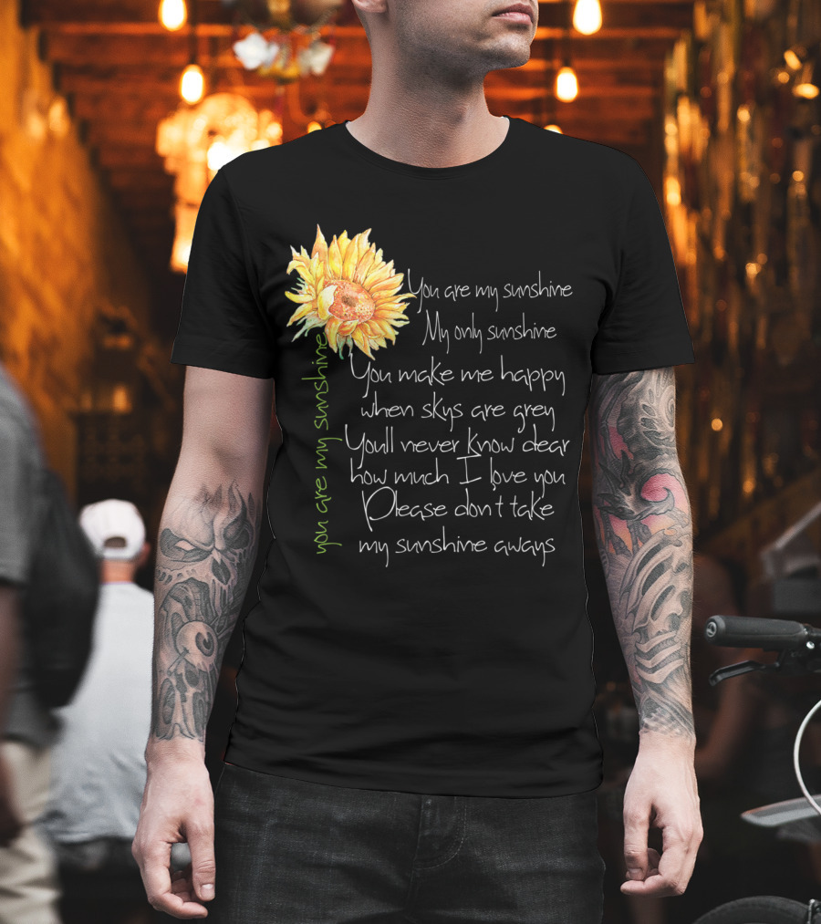 You Are My Sunshine My Only Sunshine Sunflower You Make Me Happy When Skies Are Grey T-Shirt