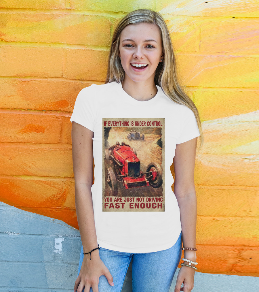 If Everything Is Under Control You Are Just Not Driving Fast Enough T-Shirt