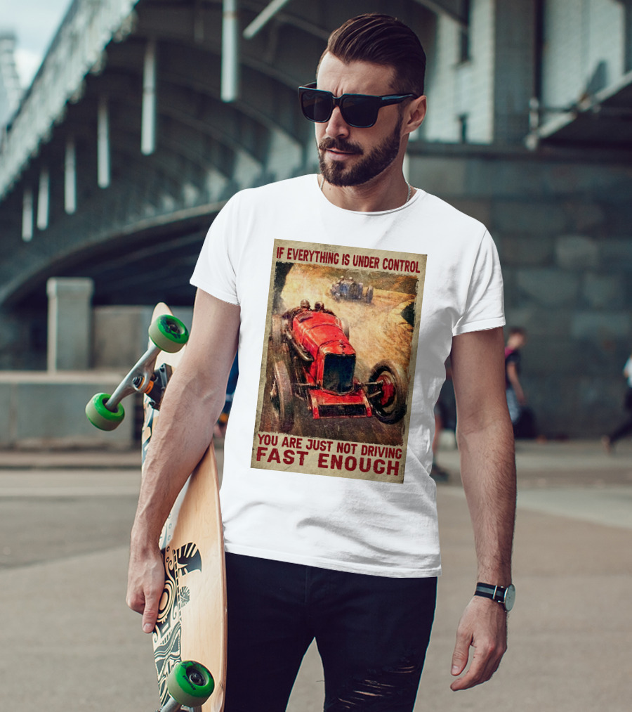 If Everything Is Under Control You Are Just Not Driving Fast Enough T-Shirt