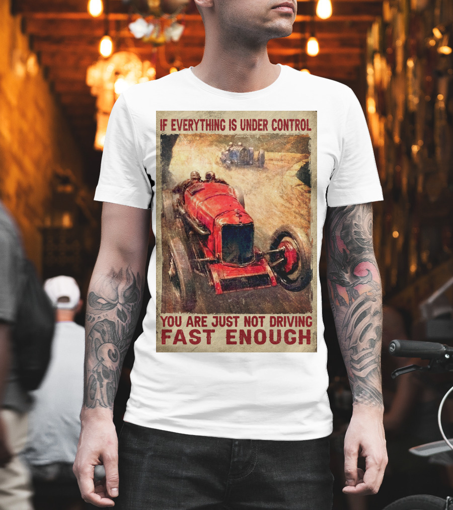 If Everything Is Under Control You Are Just Not Driving Fast Enough T-Shirt