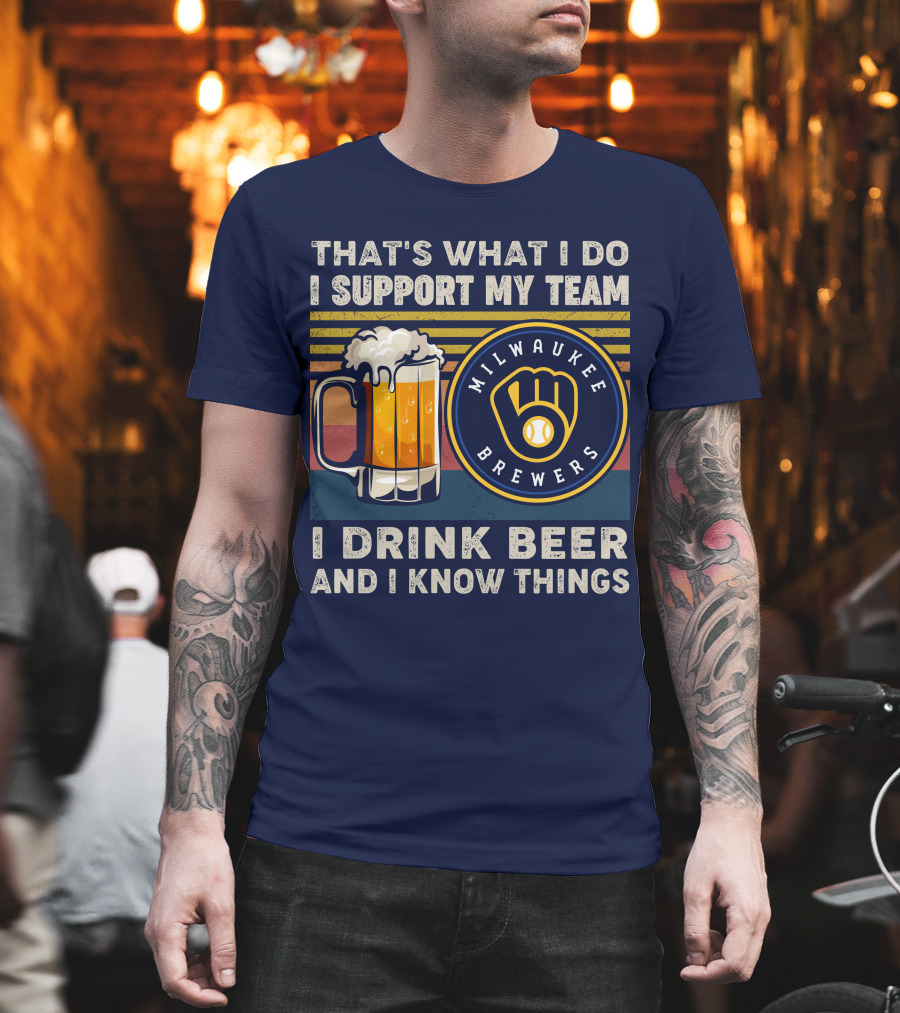 Milwaukee Brewers Support My Team I Drink Beer And I Know Things T-Shirt