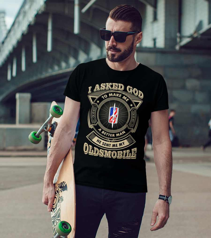 I Asked God To Make Me A Better Man He Sent Me My Oldsmobile T-Shirt