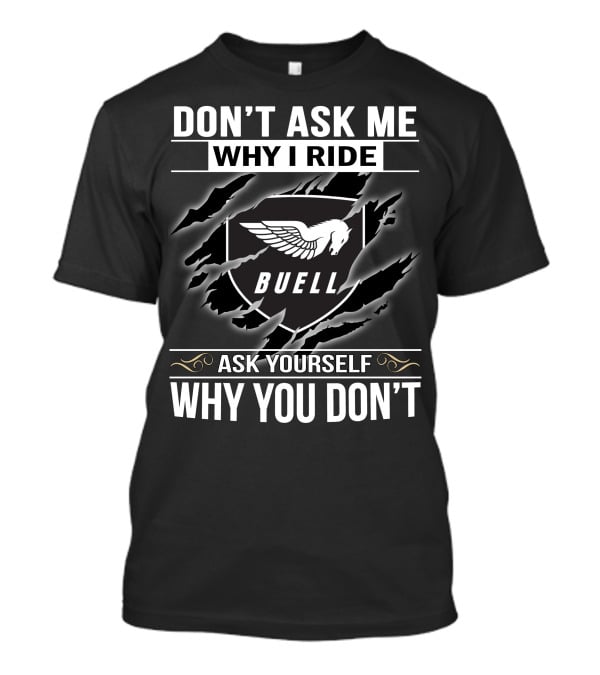 Don't Ask Me Why I Ride Buell Ask Yourself Why You Don't T-Shirt