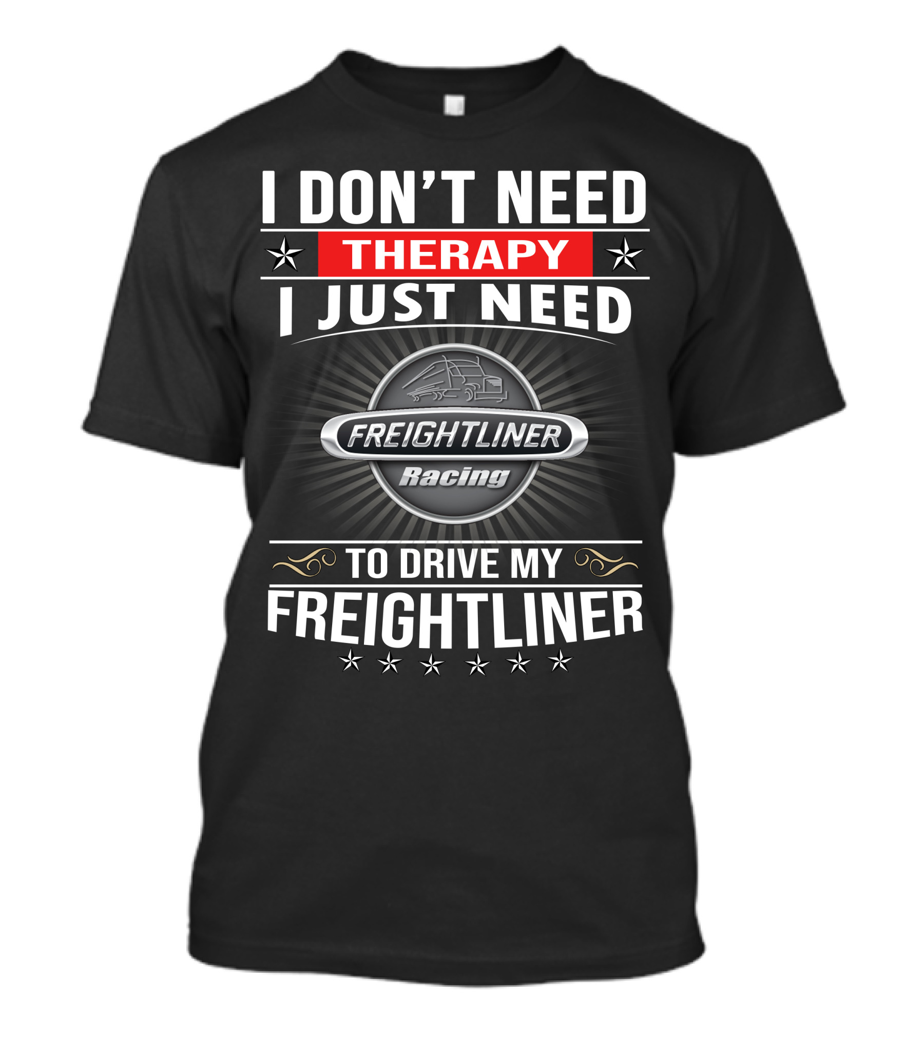 I Don't Need Therapy I Just Need Freightliner Racing To Drive My Freightliner T-Shirt