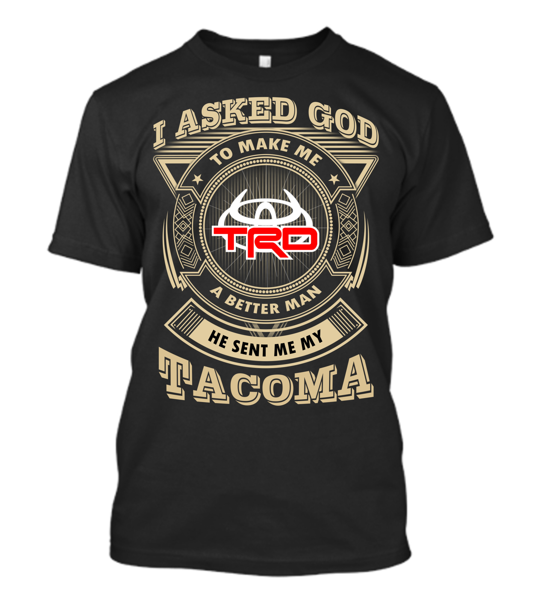 I Asked God To Make Me A Better Man He Sent Me My Trd Tacoma T-Shirt