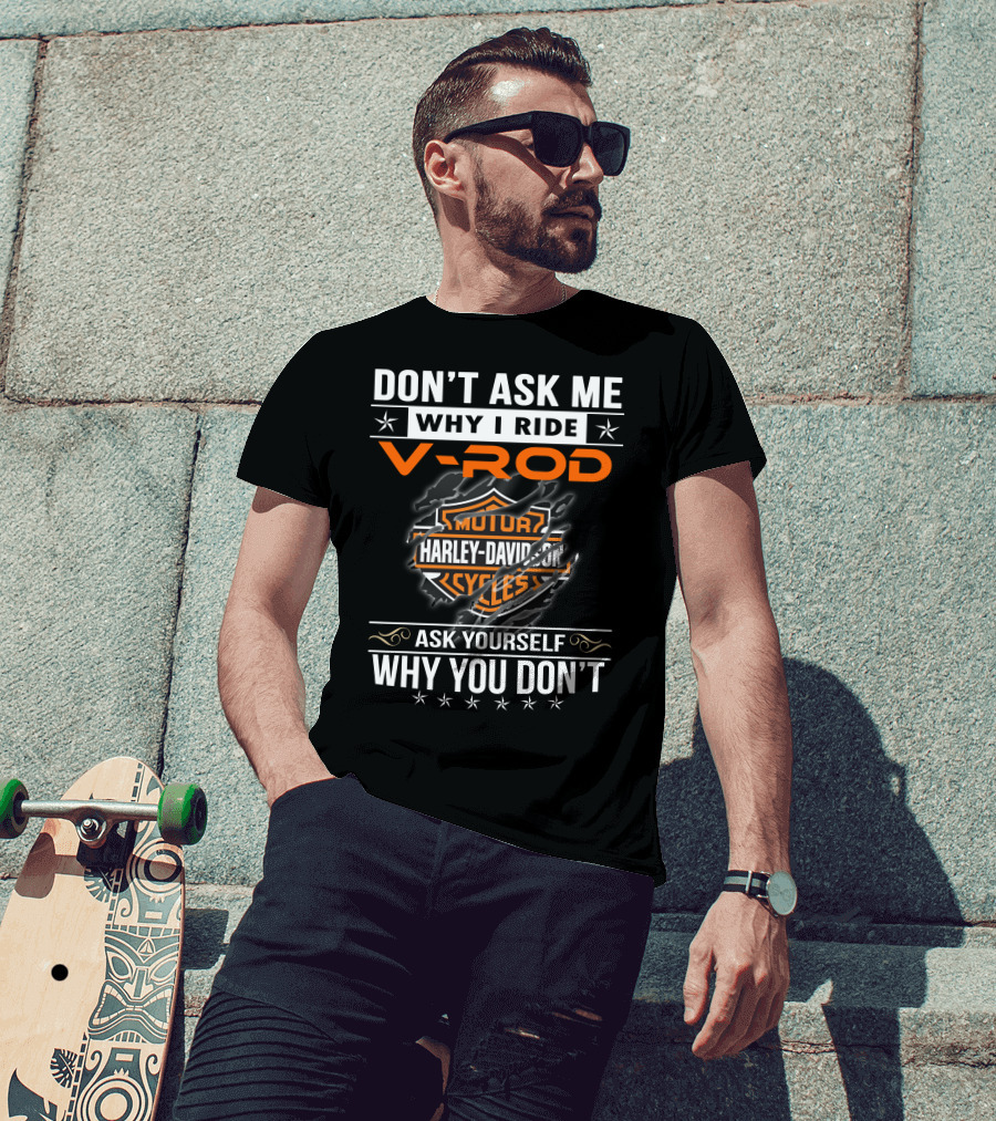 Don't Ask Me Why I Ride V-Rod Harley Davidson Motor Cycles Ask Yourself Why You Don't T-Shirt