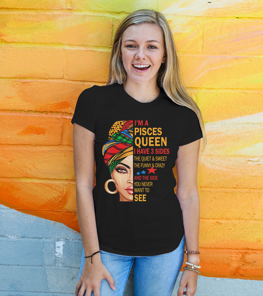 I'm A Pisces Queen I Have 3 Sides The Quiet Sweet Funny Crazy Never Want To See T-Shirt