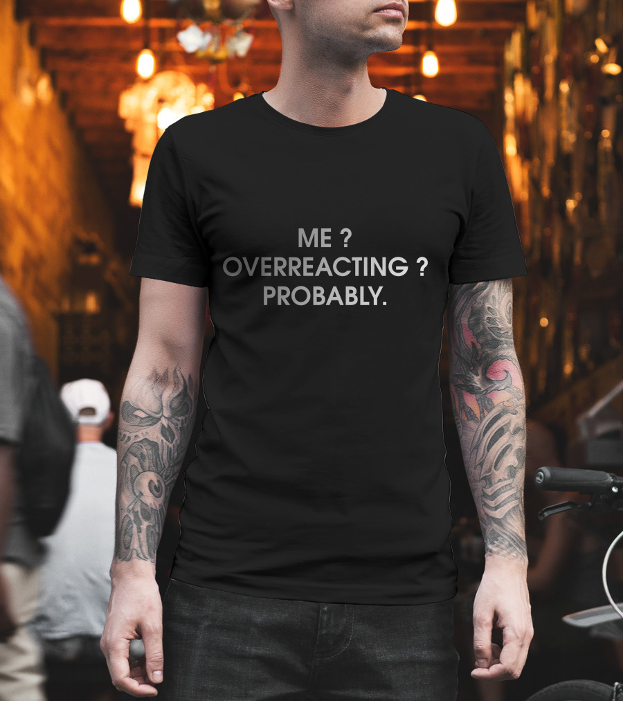 Me Overreacting Probably Question Statement Fun T-Shirt