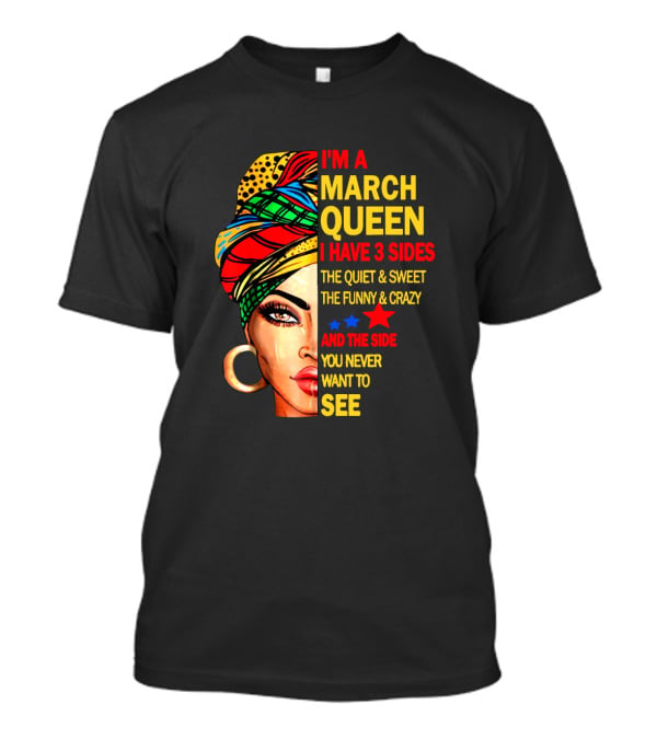 I'm A March Queen I Have 3 Sides The Quiet & Sweet The Funny & Crazy And The Side You Never Want To See T-Shirt