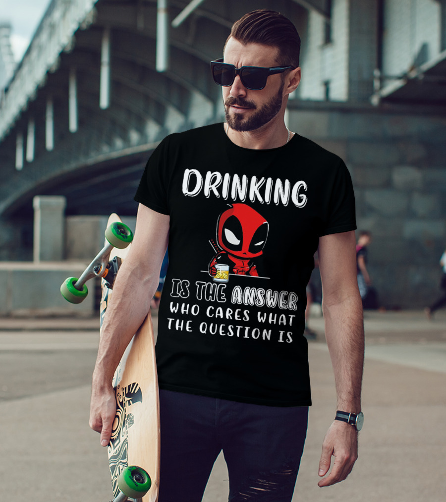 Deadpool Drinking Is The Answer Who Cares What The Question Is T-Shirt