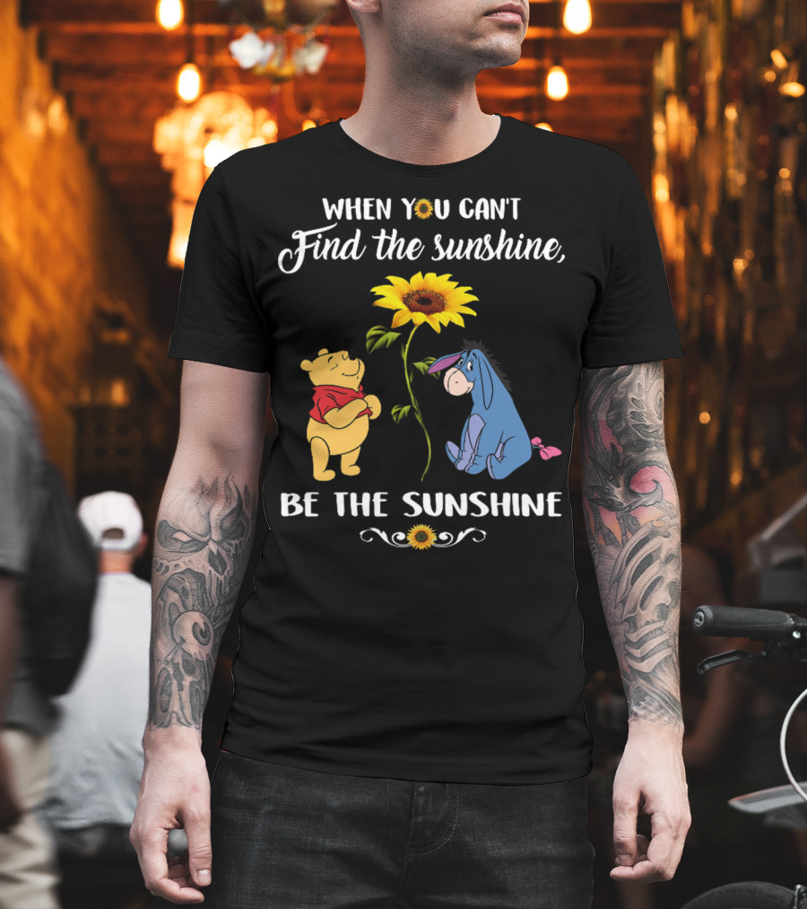 When You Can't Find the Sunshine Be the Sunshine Pooh and Sunflower with Eeyore T-Shirt