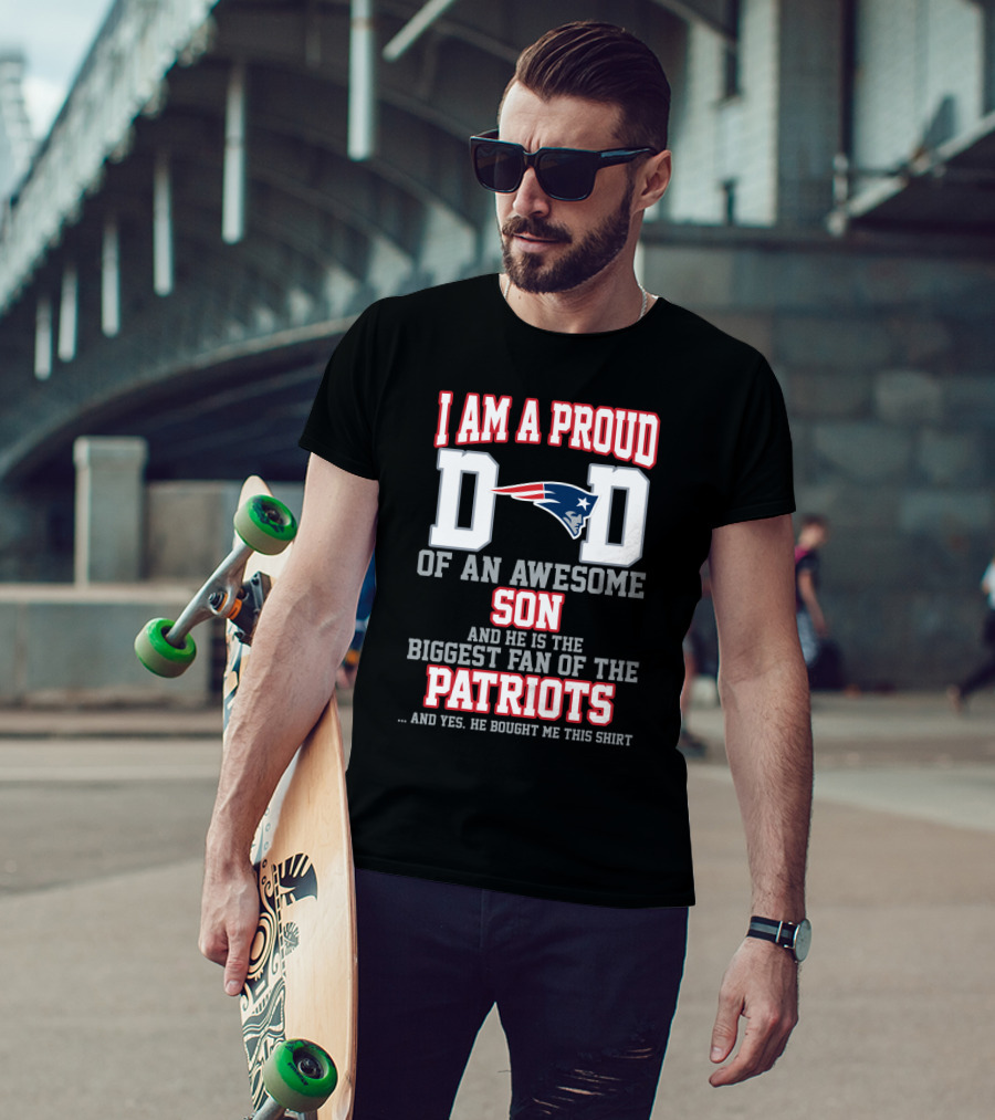 I Am A Proud Dad Of An Awesome Son And He Is The Biggest Fan Of The Patriots T-Shirt