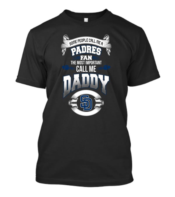 Some People Call Me A Padres Fan The Most Important Call Me Daddy San Diego Father's Day T-Shirt