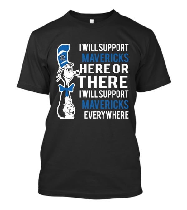 I Will Support Mavericks Here Or There I Will Support Mavericks Everywhere Dr Seuss Cat Dallas Mavericks Fans T-Shirt