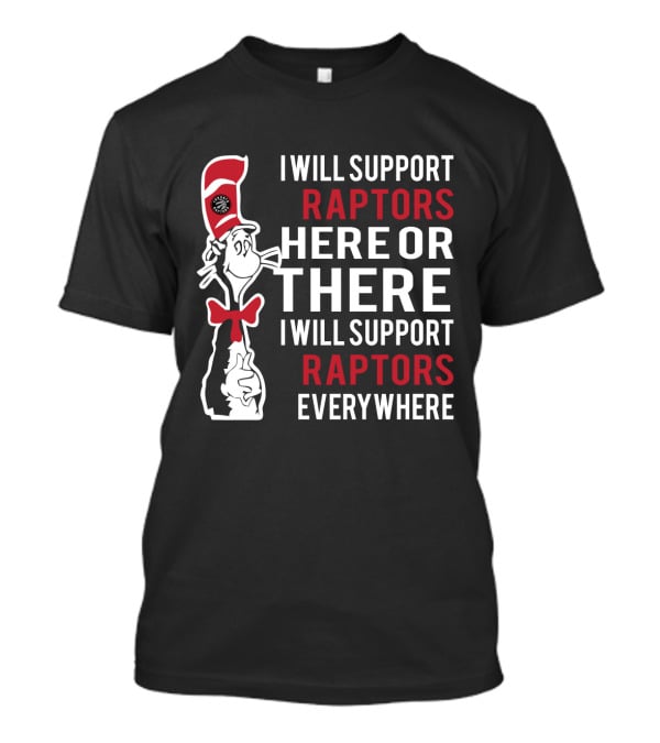 I Will Support Raptors Here Or There I Will Support Raptors Everywhere Dr Seuss Cat And Toronto Raptors Fans T-Shirt