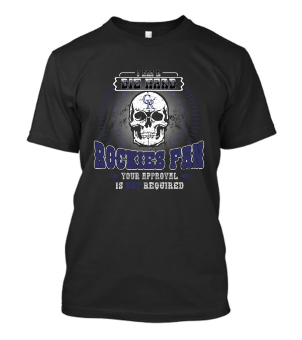 I Am A Die Hard Rockies Fan Your Approval Is Not Required T-Shirt