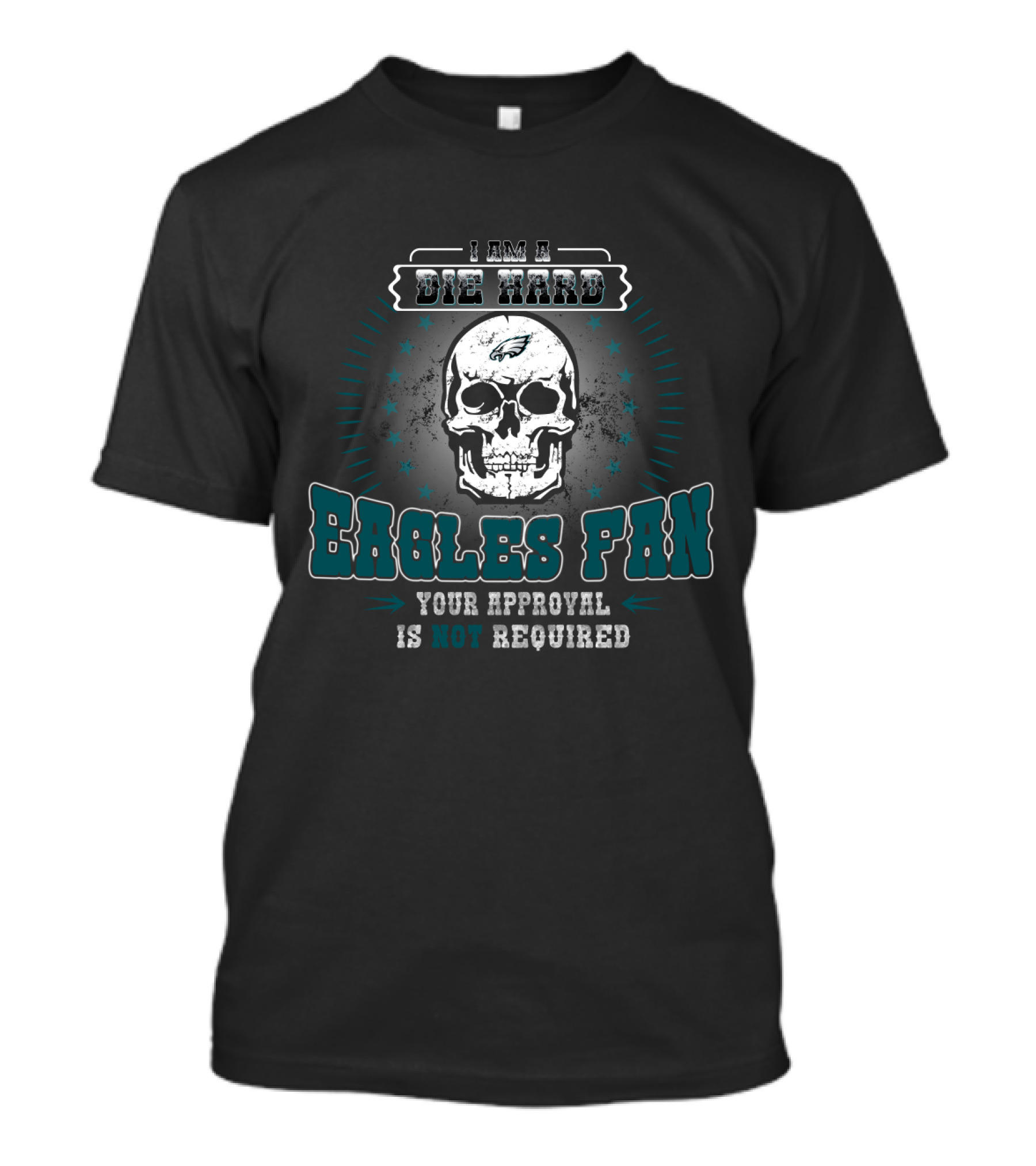 I Am A Die Hard Eagles Fan Your Approval Is Not Required T-Shirt