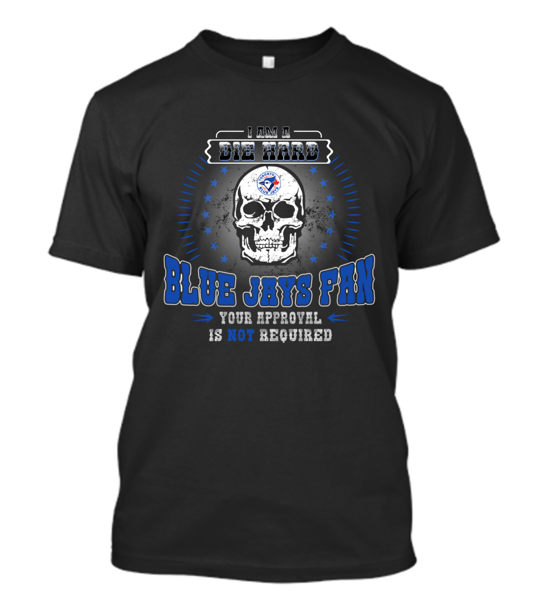 I Am A Die Hard Blue Jays Fan Your Approval Is Not Required T-Shirt
