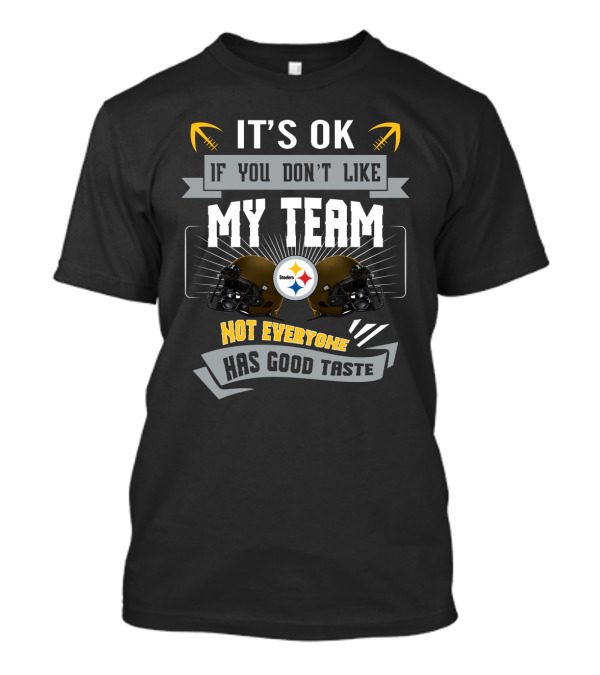 Pittsburgh Steelers It's Ok If You Don't Like My Team Not Everyone Has Good Taste T-Shirt