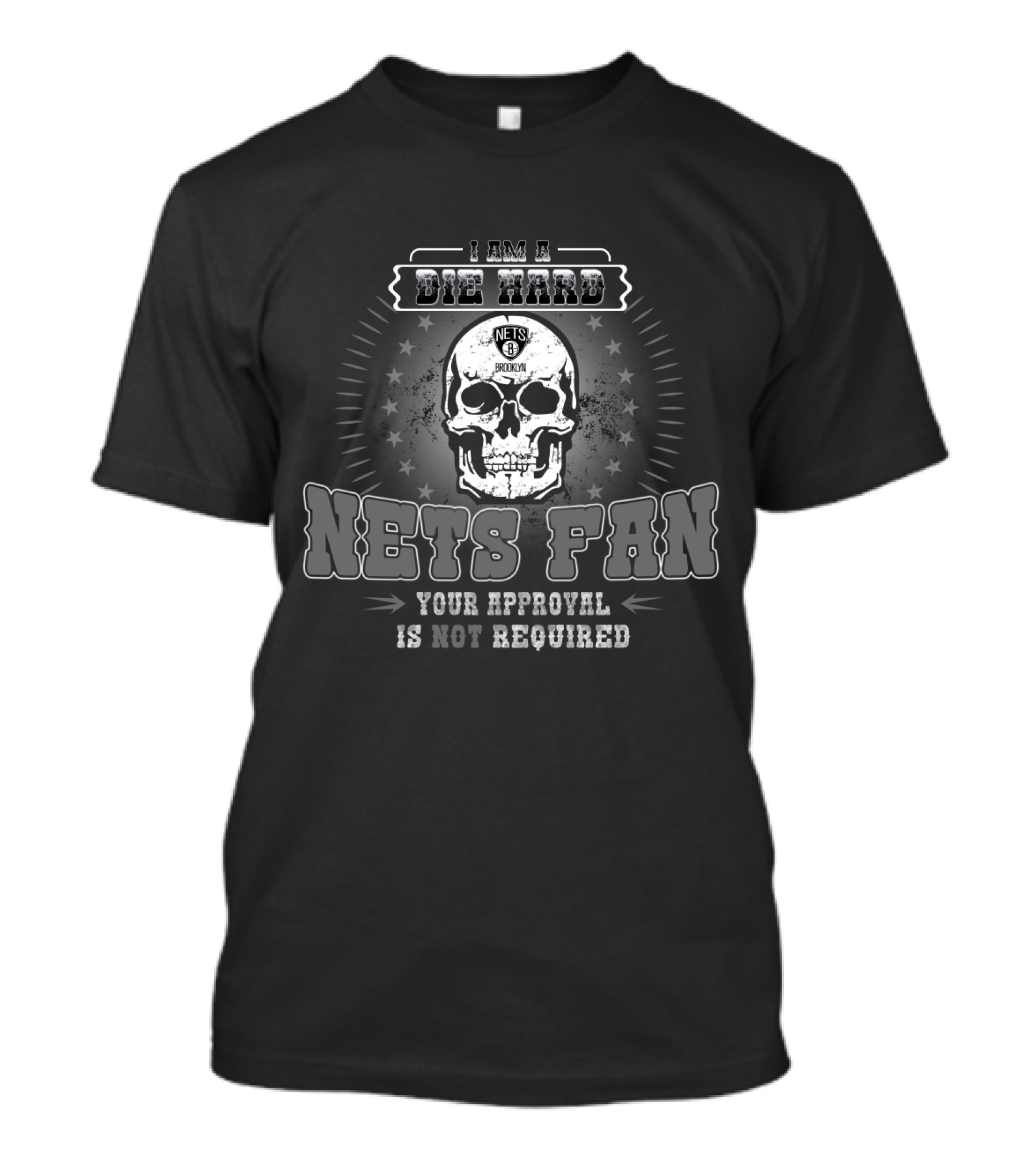 I Am A Die Hard Brooklyn Nets Fan Your Approval Is Not Required T-Shirt