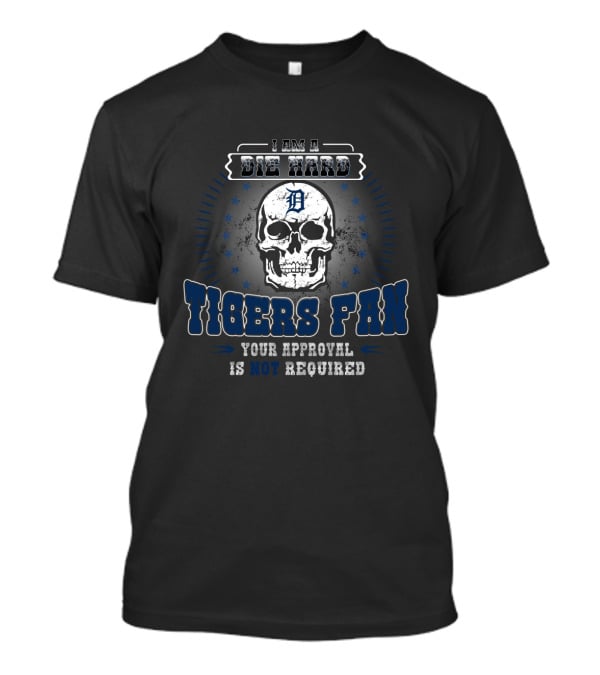I Am A Die Hard Detroit Tigers Fan Skull Your Approval Is Not Required T-Shirt