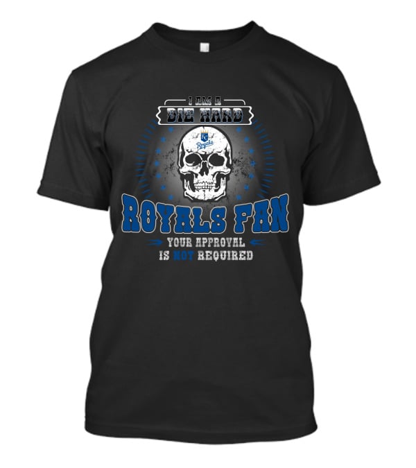 I Am A Die Hard Royals Fan Your Approval Is Not Required Kansas City Royals T-Shirt