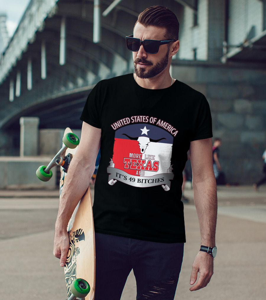 United States Of America More Like Texas And It's 49 Bitches T-Shirt