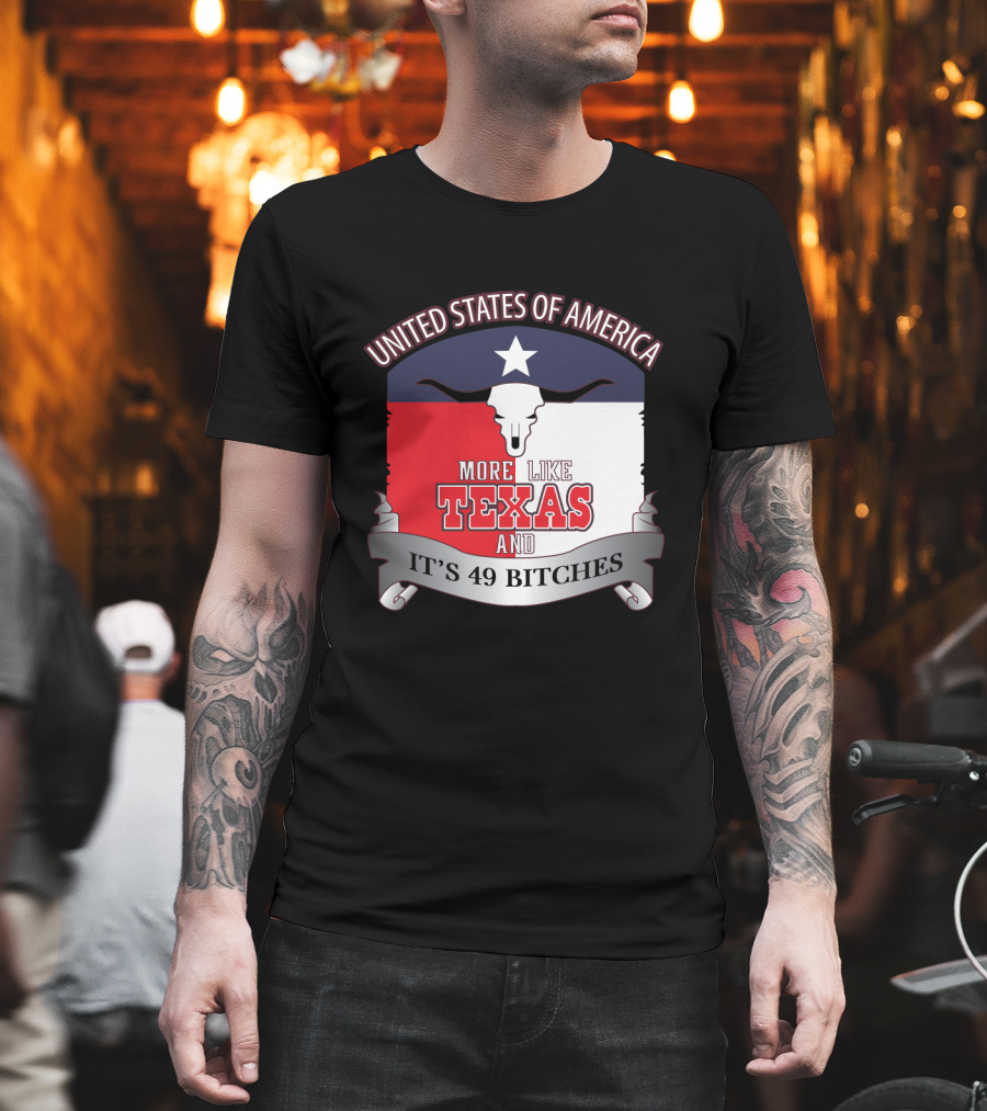 United States Of America More Like Texas And It's 49 Bitches T-Shirt