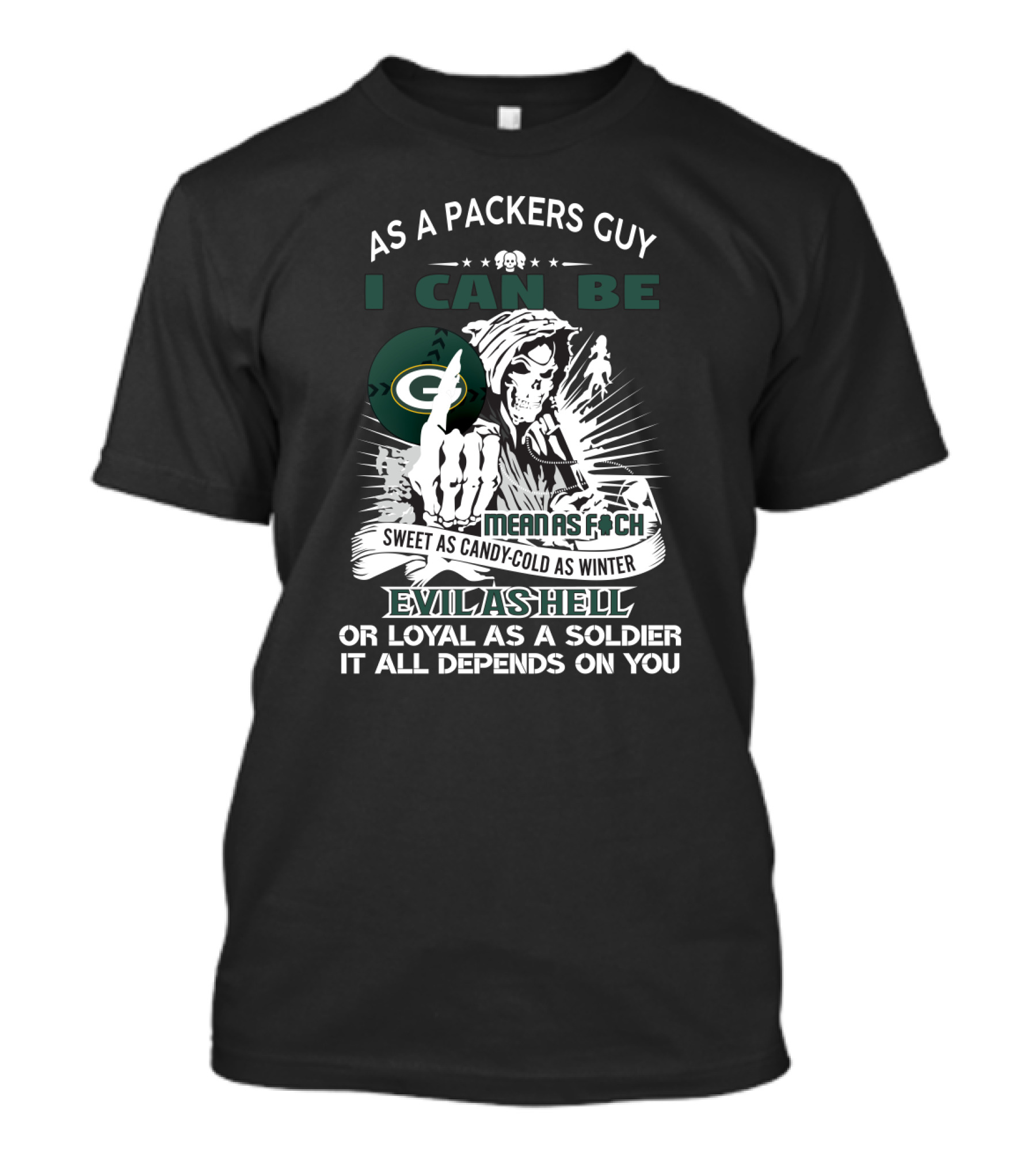 As A Packers Guy I Can Be Mean As F*Ch Sweet As Candy Cold As Winter Evil As Hell Or Loyal As A Soldier It All Depends On You T-Shirt