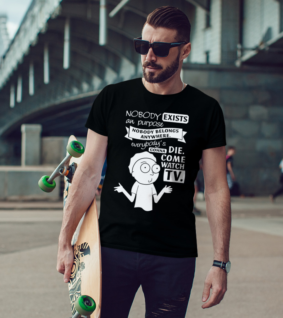 Rick And Morty Nobody Exists Nobody Belongs Everybody's Gonna Die TV T-Shirt