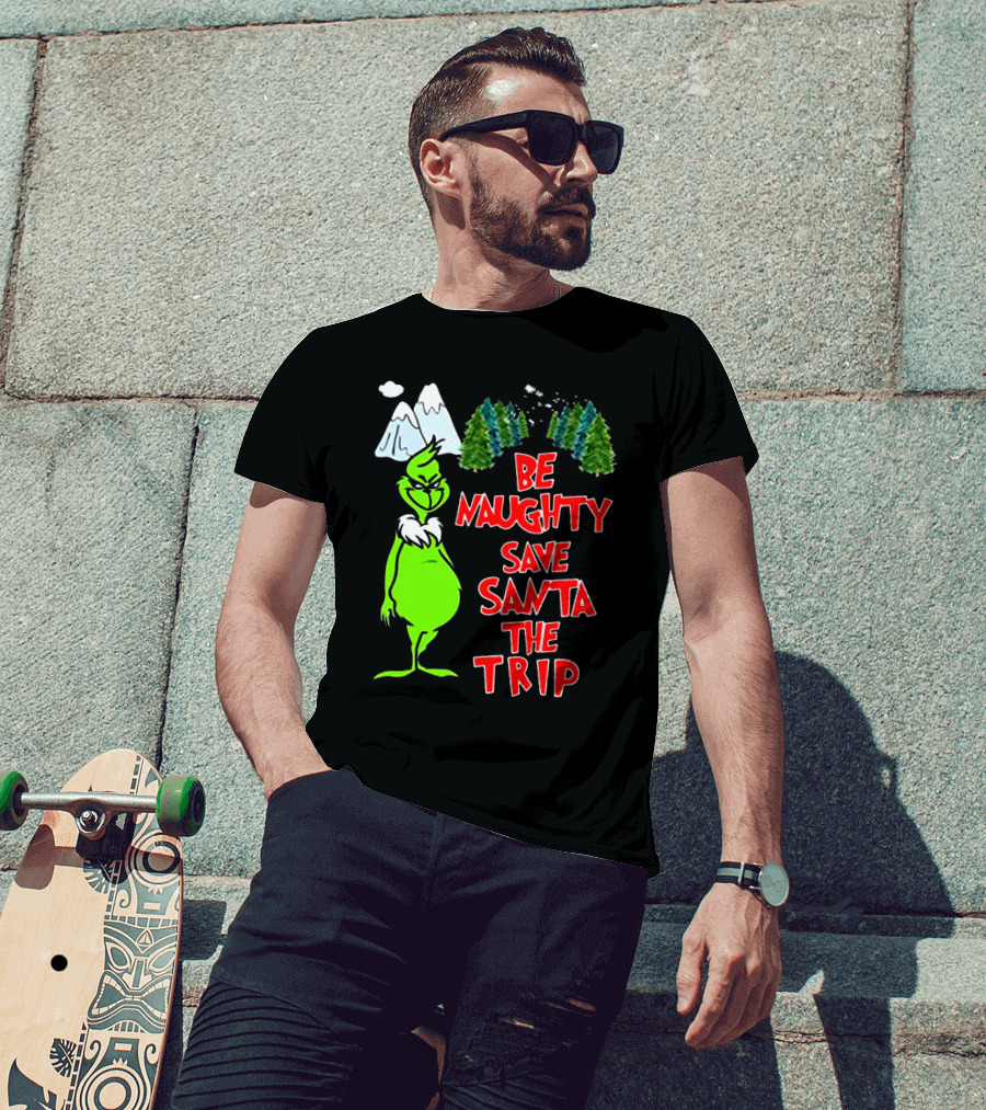 Grinch Be Naughty Save Santa The Trip Christmas Humor Mountaintop Trees T-Shirt