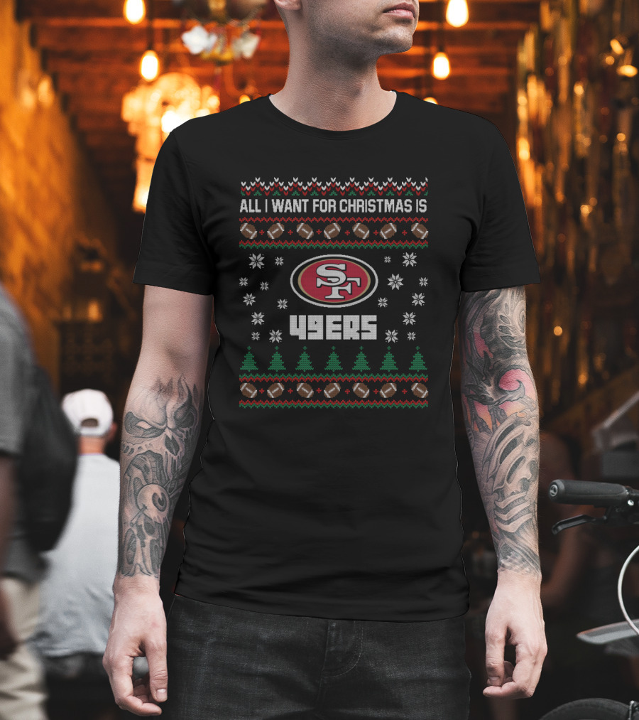 All I Want For Christmas Is 49ers Football Ugly Christmas T-Shirt