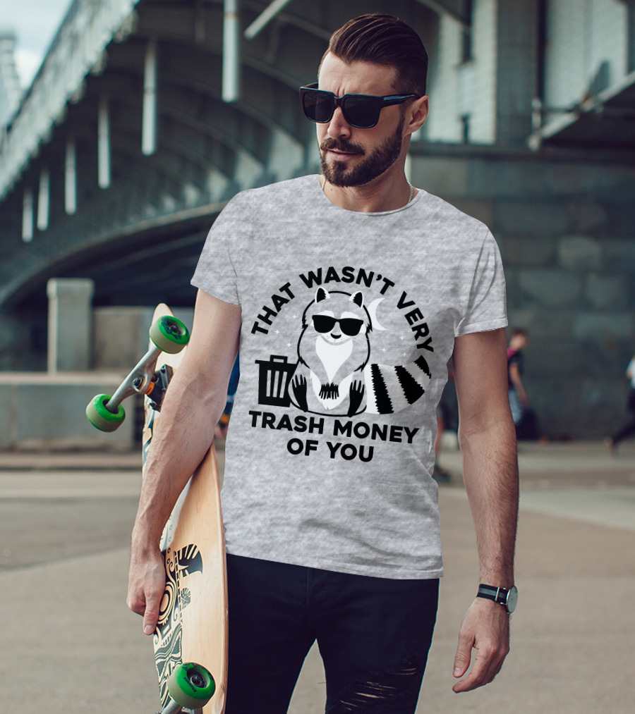 That Wasn't Very Trash Money Of You Cool Raccoon With Sunglasses By Trashcan Under Moon And Stars T-Shirt