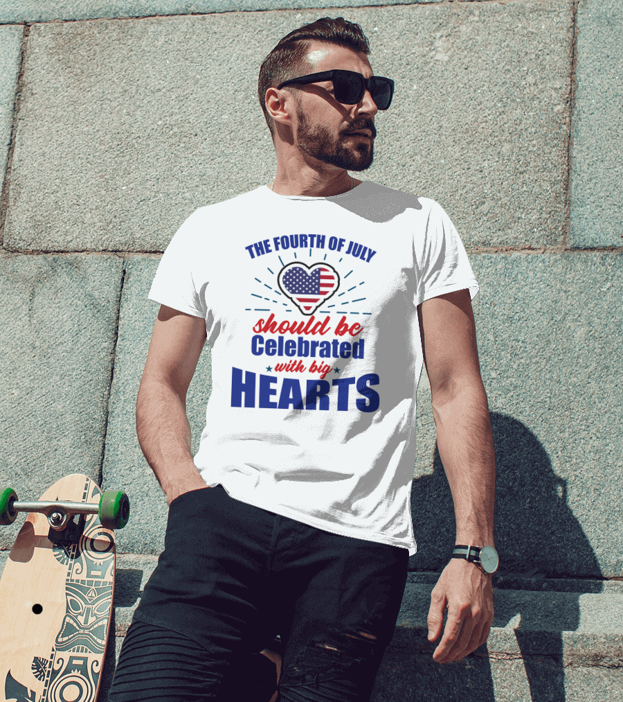 The Fourth Of July Should Be Celebrated With Big Hearts T-Shirt