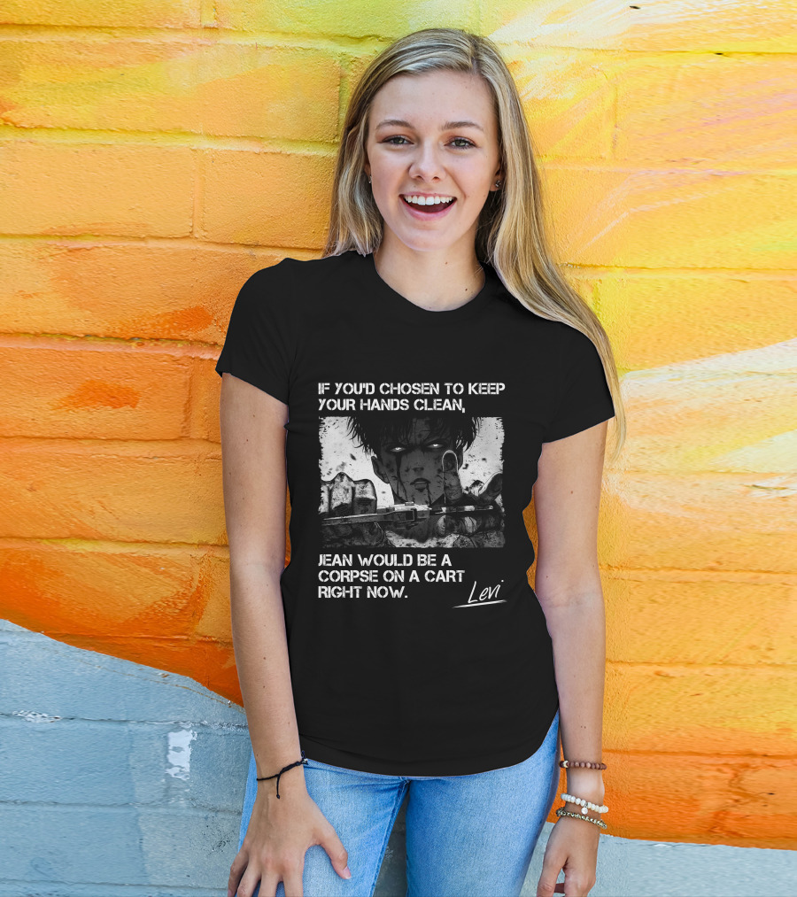 Levi Ackerman If You'd Chosen To Keep Your Hands Clean Jean Would Be A Corpse On A Cart Right Now T-Shirt