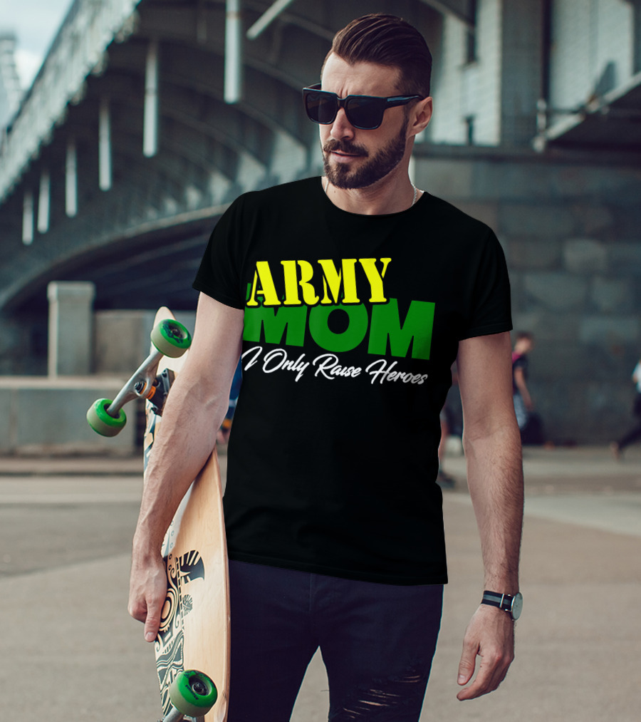 Army Mom I Only Raise Heroes Military Support Empowerment T-Shirt