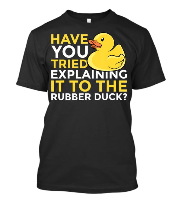 Have You Tried Explaining It To The Rubber Duck Official Programmer Problem Solving Humor T-Shirt