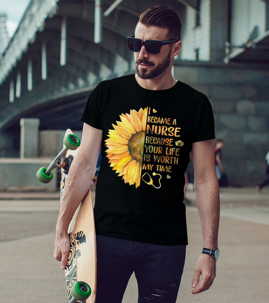 I Became A Nurse Because Your Life Is Worth My Time Sunflower Stethoscope Heart T-Shirt